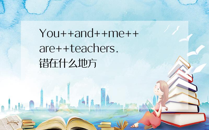 You++and++me++are++teachers.错在什么地方