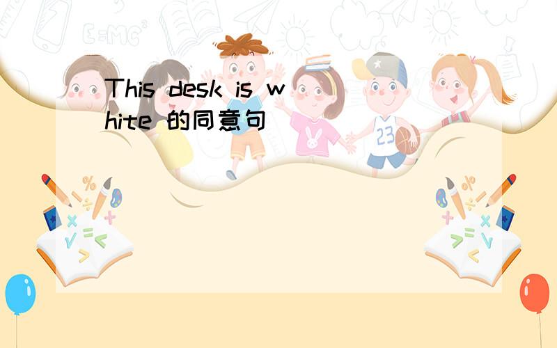 This desk is white 的同意句