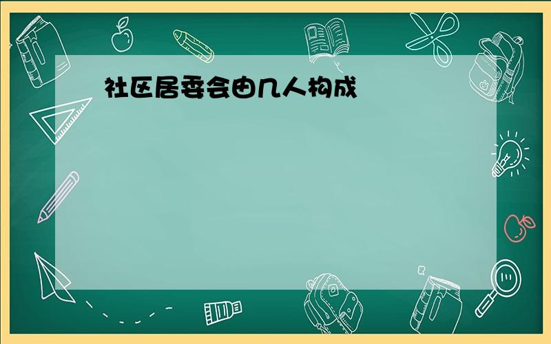 社区居委会由几人构成