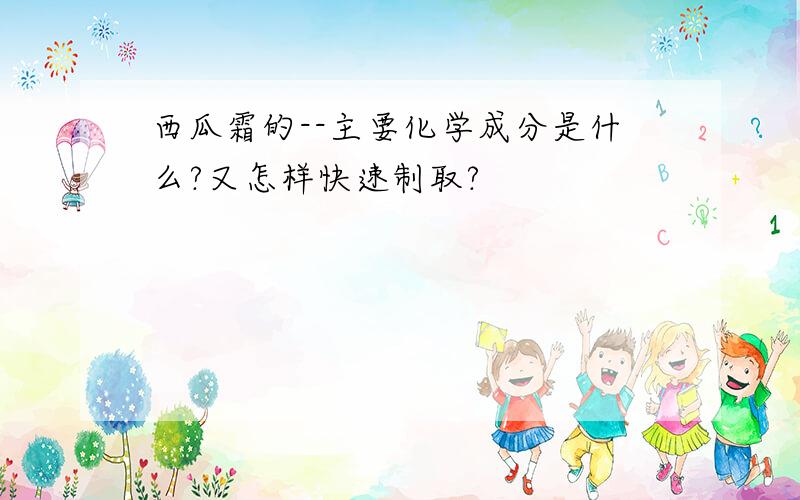 西瓜霜的--主要化学成分是什么?又怎样快速制取?