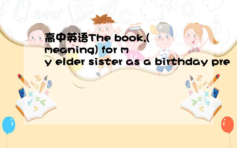 高中英语The book,(meaning) for my elder sister as a birthday pre