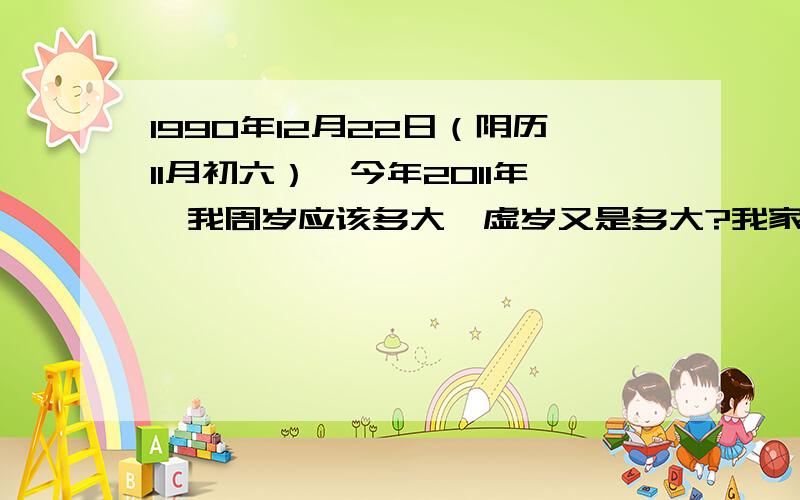 1990年12月22日（阴历11月初六）,今年2011年,我周岁应该多大,虚岁又是多大?我家人都说我虚岁应该比周岁大2岁