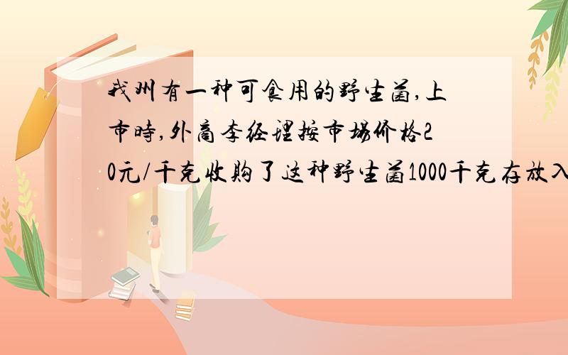 我州有一种可食用的野生菌,上市时,外商李经理按市场价格20元/千克收购了这种野生菌1000千克存放入冷库中