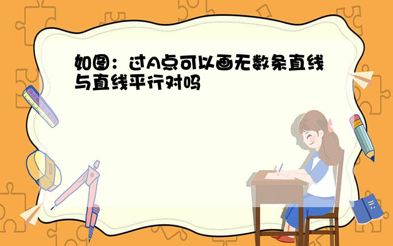 如图：过A点可以画无数条直线与直线平行对吗