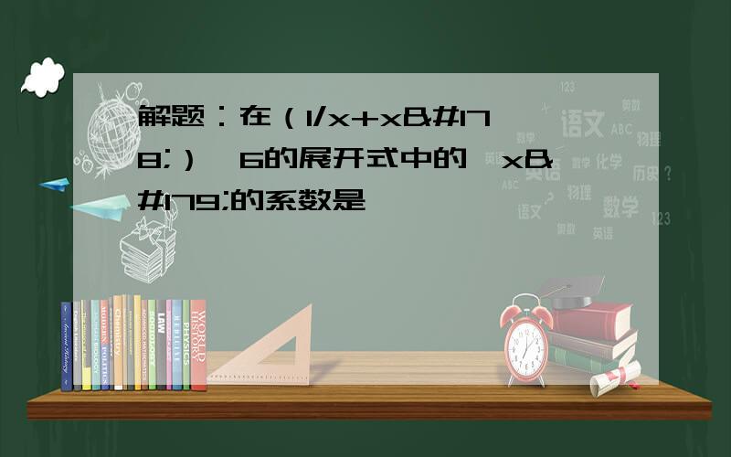 解题：在（1/x+x²）^6的展开式中的,x³的系数是