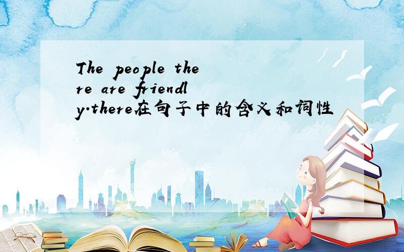 The people there are friendly.there在句子中的含义和词性