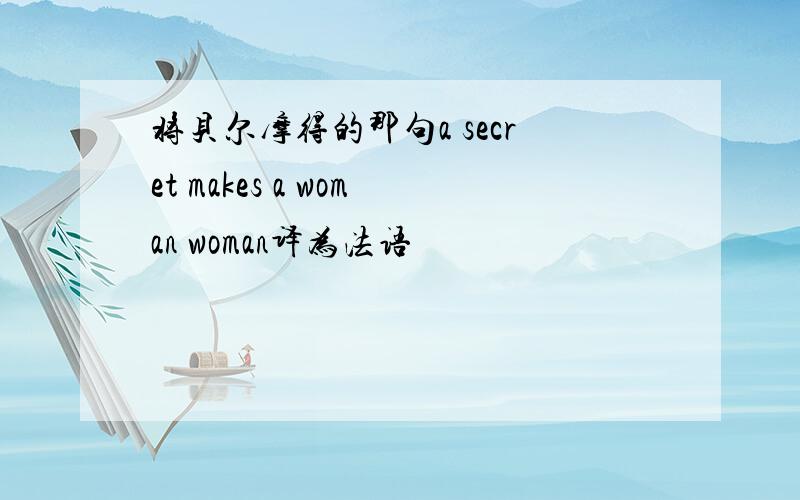 将贝尔摩得的那句a secret makes a woman woman译为法语