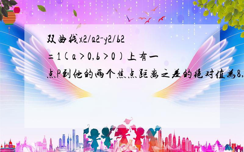 双曲线x2/a2-y2/b2=1(a>0,b>0)上有一点P到他的两个焦点距离之差的绝对值为8,一条渐近线的倾斜角为