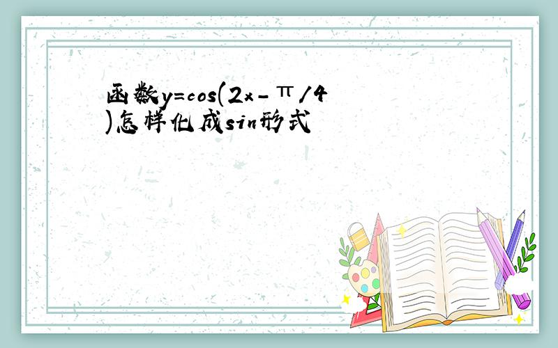 函数y=cos(2x-π/4)怎样化成sin形式