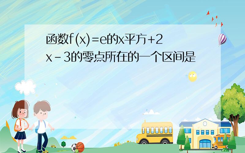 函数f(x)=e的x平方+2x-3的零点所在的一个区间是