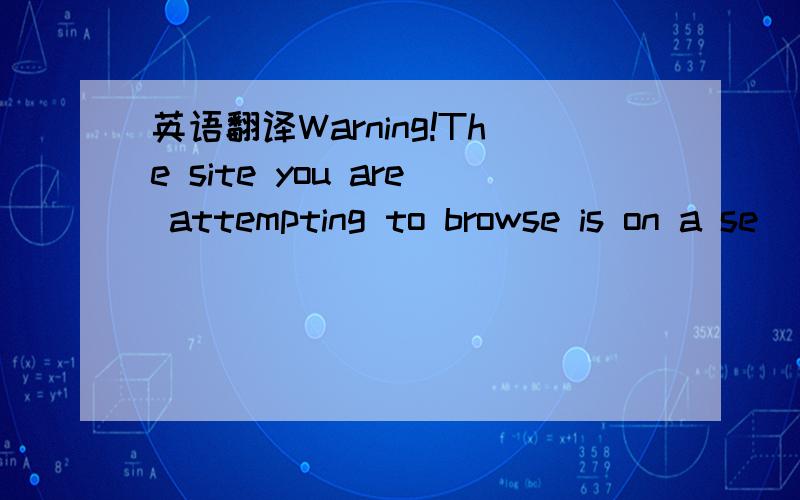 英语翻译Warning!The site you are attempting to browse is on a se