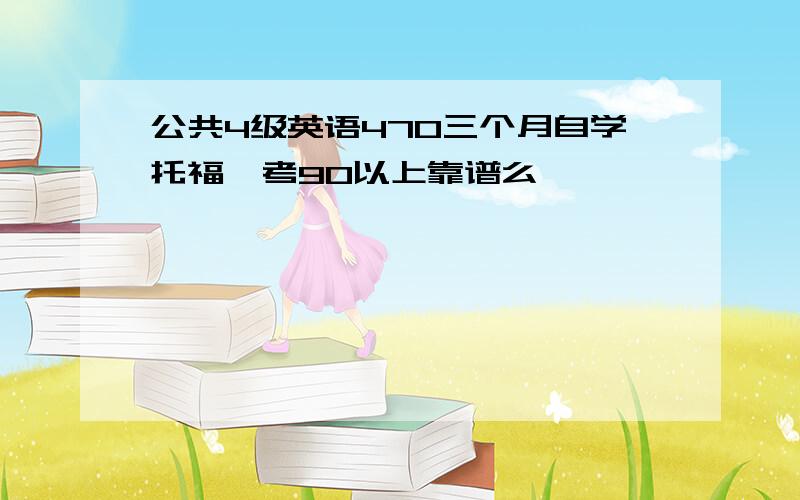 公共4级英语470三个月自学托福,考90以上靠谱么