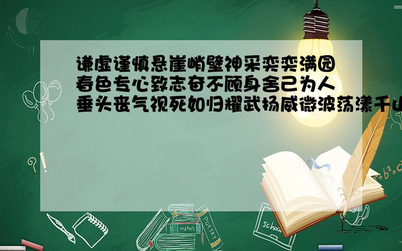 谦虚谨慎悬崖峭壁神采奕奕满园春色专心致志奋不顾身舍己为人垂头丧气视死如归耀武扬威微波荡漾千山一碧