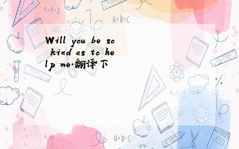 Will you be so kind as to help me.翻译下