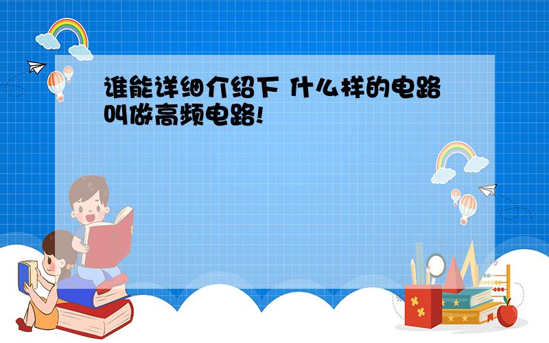 谁能详细介绍下 什么样的电路叫做高频电路!