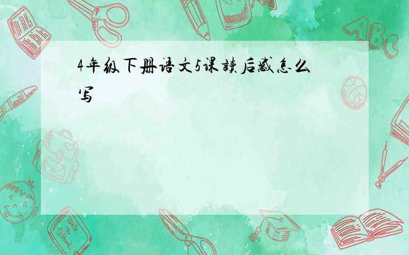 4年级下册语文5课读后感怎么写