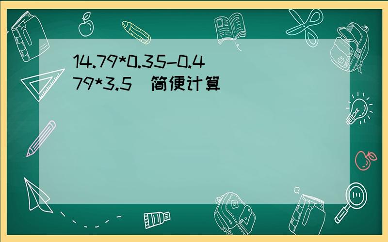 14.79*0.35-0.479*3.5（简便计算）