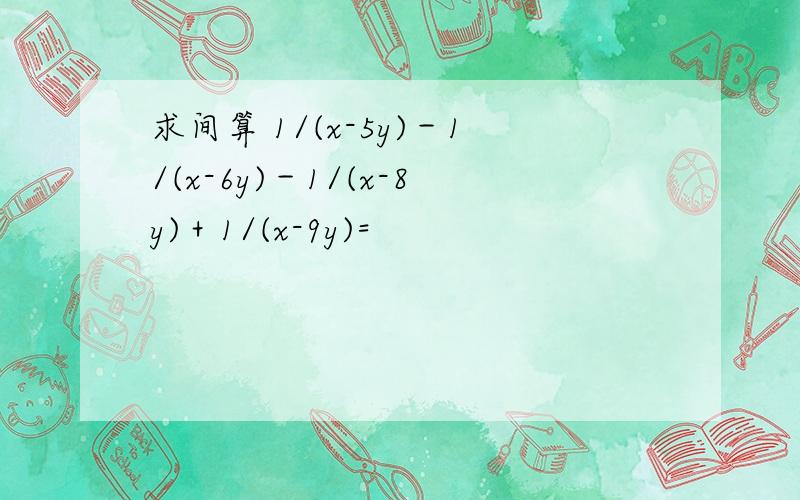 求间算 1/(x-5y)－1/(x-6y)－1/(x-8y)＋1/(x-9y)=