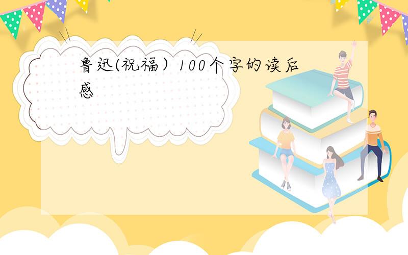 鲁迅(祝福）100个字的读后感