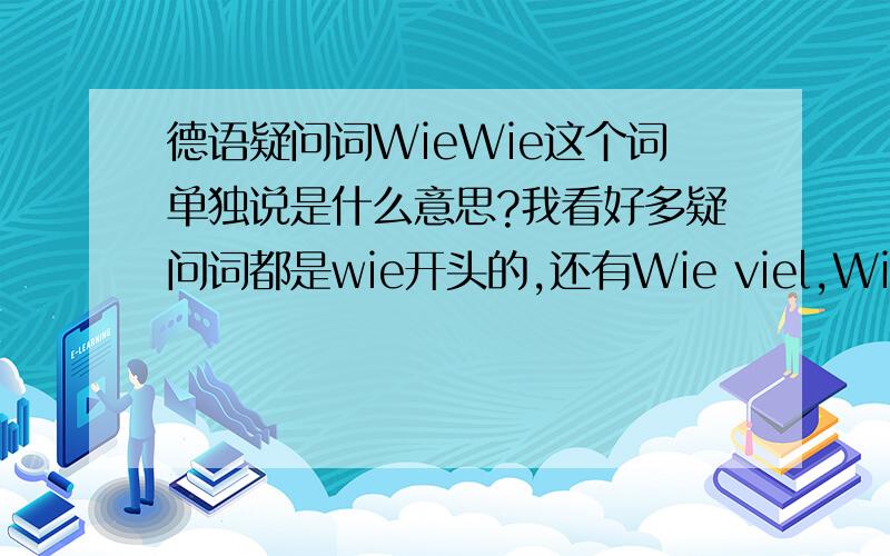 德语疑问词WieWie这个词单独说是什么意思?我看好多疑问词都是wie开头的,还有Wie viel,Wie viele有