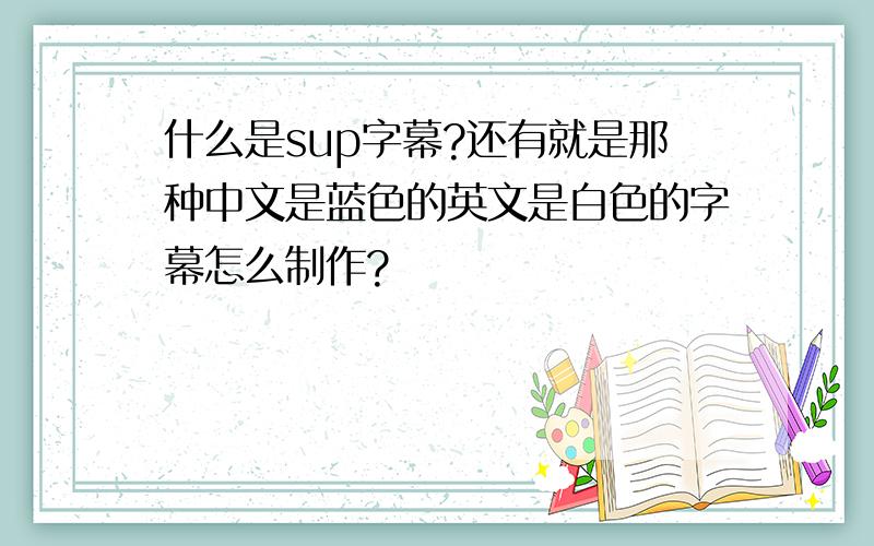 什么是sup字幕?还有就是那种中文是蓝色的英文是白色的字幕怎么制作?