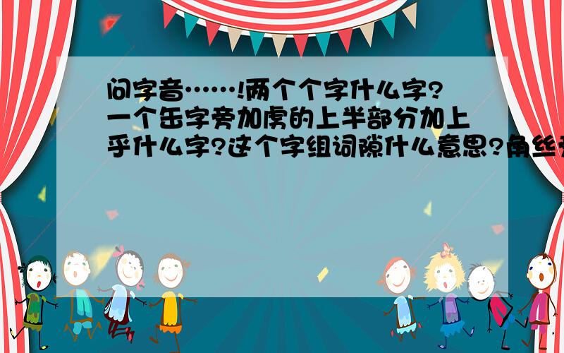 问字音……!两个个字什么字?一个缶字旁加虏的上半部分加上乎什么字?这个字组词隙什么意思?角丝旁加上遣什么字?角丝旁加上卷