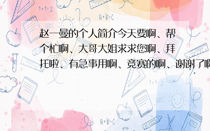 赵一曼的个人简介今天要啊、帮个忙啊、大哥大姐求求您啊、拜托啦、有急事用啊、竞赛的啊、谢谢了啊!你们怎么都是一样的啊。拜托