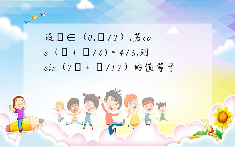 设α∈（0,π/2）,若cos（α＋π/6)＝4/5,则sin（2α＋π/12）的值等于