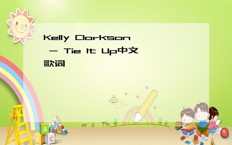 Kelly Clarkson - Tie It Up中文歌词