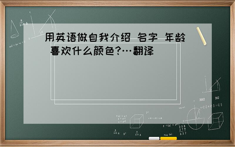 用英语做自我介绍 名字 年龄 喜欢什么颜色?…翻译