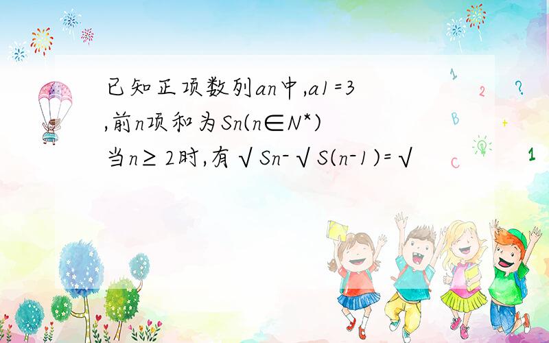 已知正项数列an中,a1=3,前n项和为Sn(n∈N*)当n≥2时,有√Sn-√S(n-1)=√