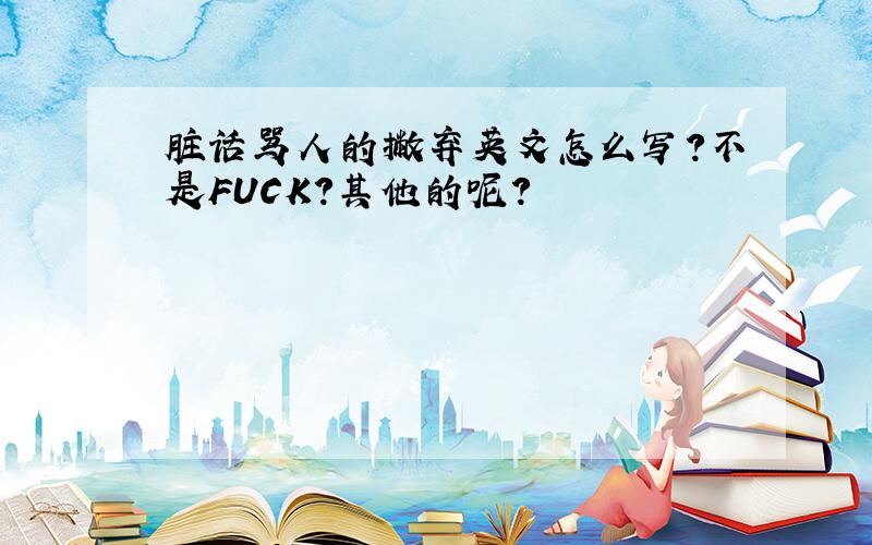 脏话骂人的撇弃英文怎么写?不是FUCK?其他的呢?