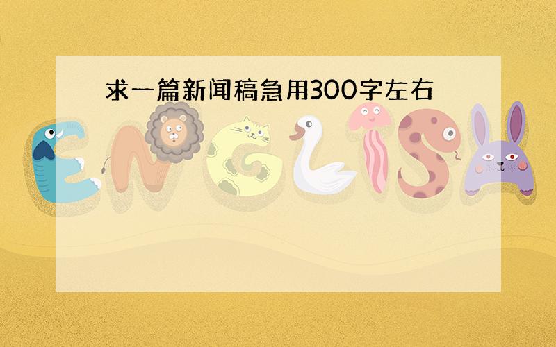 求一篇新闻稿急用300字左右