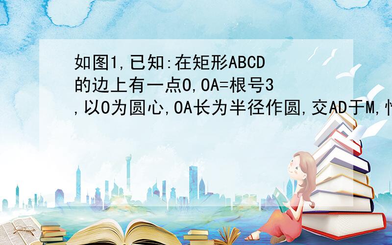 如图1,已知:在矩形ABCD的边上有一点O,OA=根号3,以O为圆心,OA长为半径作圆,交AD于M,恰好与BD相切于H,