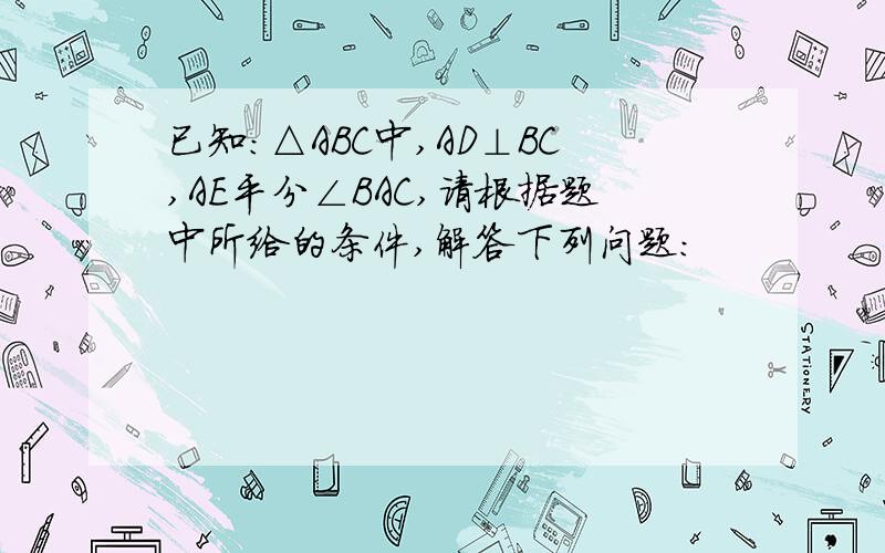 已知:△ABC中,AD⊥BC,AE平分∠BAC,请根据题中所给的条件,解答下列问题: