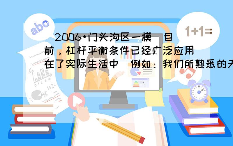 （2006•门头沟区一模）目前，杠杆平衡条件已经广泛应用在了实际生活中．例如：我们所熟悉的天平和案秤（如图所示）就是应用