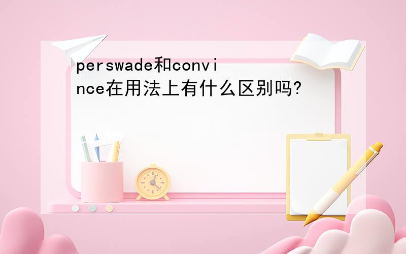 perswade和convince在用法上有什么区别吗?