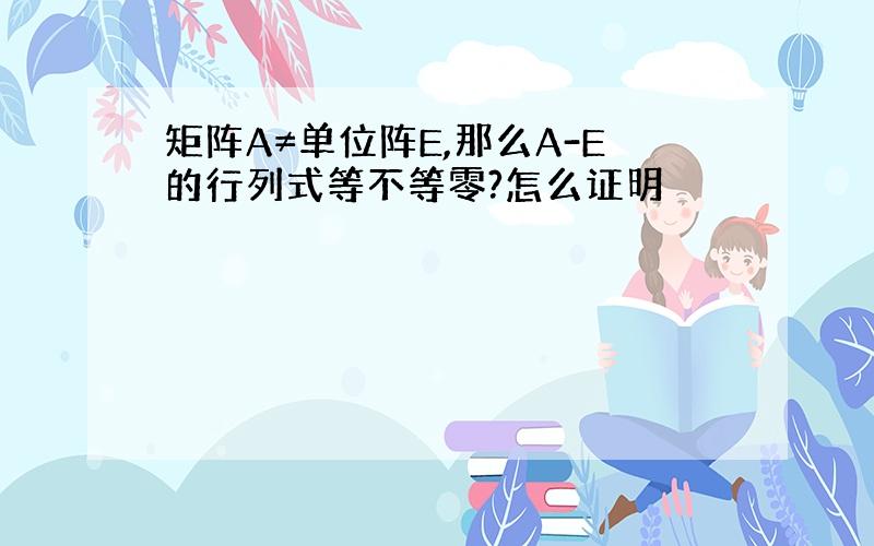 矩阵A≠单位阵E,那么A-E的行列式等不等零?怎么证明