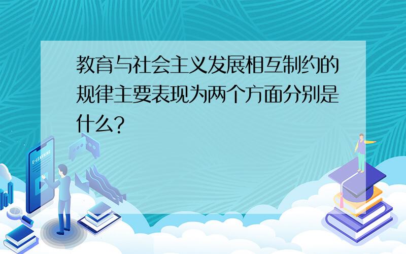 教育与社会主义发展相互制约的规律主要表现为两个方面分别是什么?