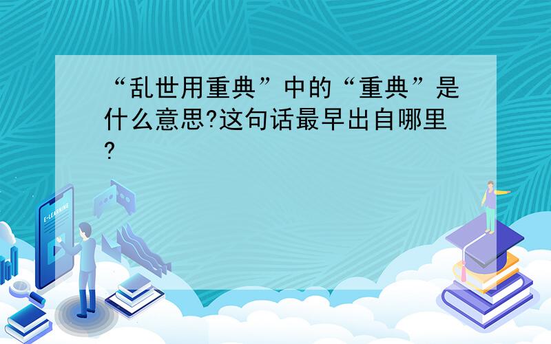 “乱世用重典”中的“重典”是什么意思?这句话最早出自哪里?