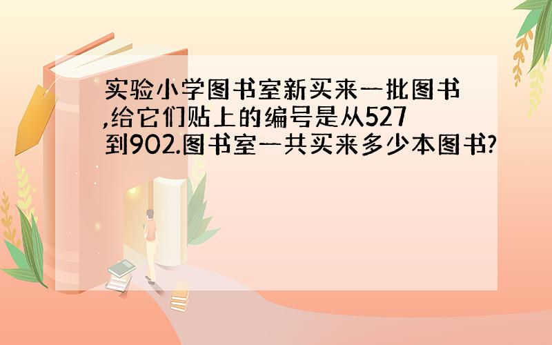 实验小学图书室新买来一批图书,给它们贴上的编号是从527到902.图书室一共买来多少本图书?