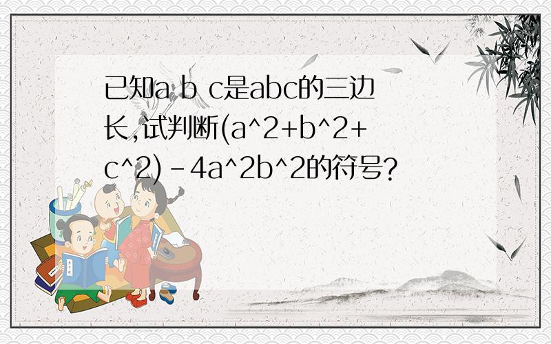 已知a b c是abc的三边长,试判断(a^2+b^2+c^2)-4a^2b^2的符号?