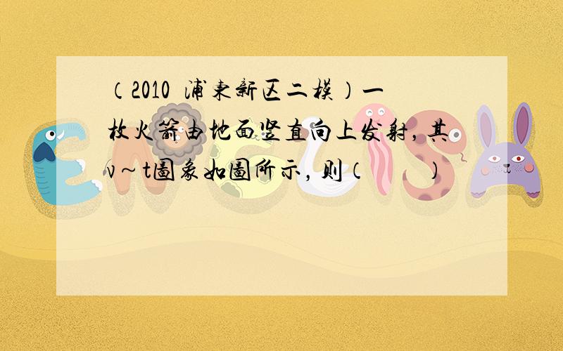 （2010•浦东新区二模）一枚火箭由地面竖直向上发射，其v～t图象如图所示，则（　　）