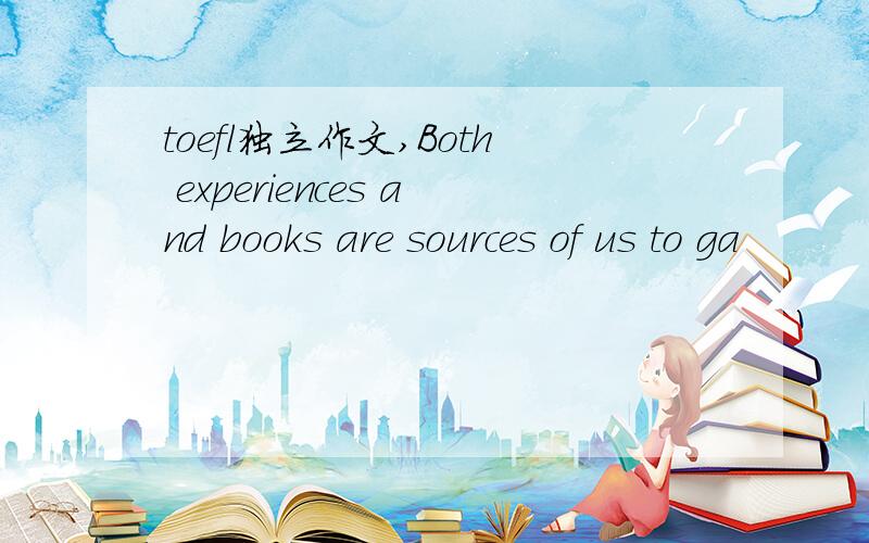 toefl独立作文,Both experiences and books are sources of us to ga