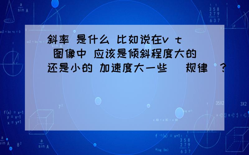 斜率 是什么 比如说在v t 图像中 应该是倾斜程度大的还是小的 加速度大一些 (规律）?