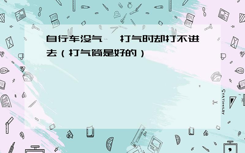 自行车没气 ,打气时却打不进去（打气筒是好的）