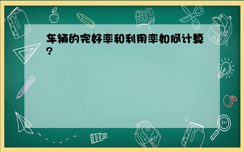 车辆的完好率和利用率如何计算?