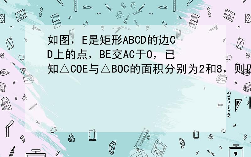 如图，E是矩形ABCD的边CD上的点，BE交AC于O，已知△COE与△BOC的面积分别为2和8，则四边形AOED的面积为