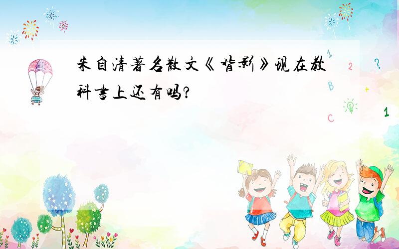 朱自清著名散文《背影》现在教科书上还有吗?