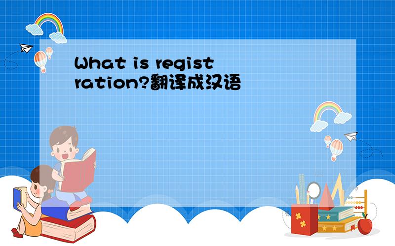 What is registration?翻译成汉语